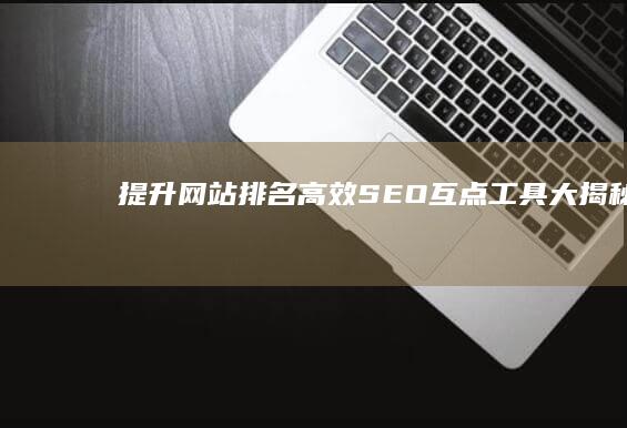 提升网站排名：高效SEO互点工具大揭秘